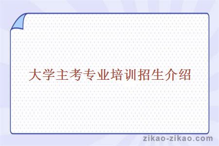 大学主考专业培训招生介绍