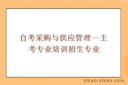 自考采购与供应管理--主考专业培训招生专业