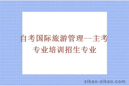 自考国际旅游管理--主考专业培训招生专业