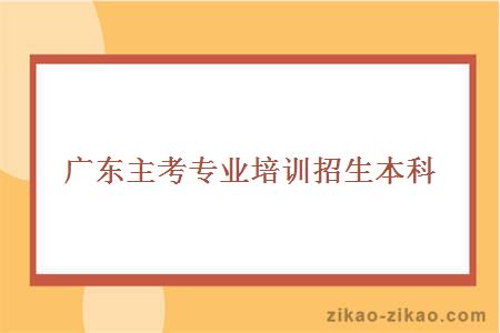 广东主考专业培训招生本科