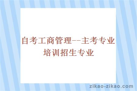 自考工商管理--主考专业培训招生专业