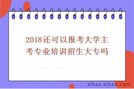 2024年还可以报考大学主考专业培训招生大专吗