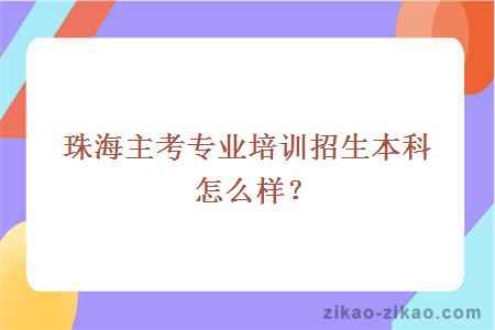 珠海主考专业培训招生本科怎么样?