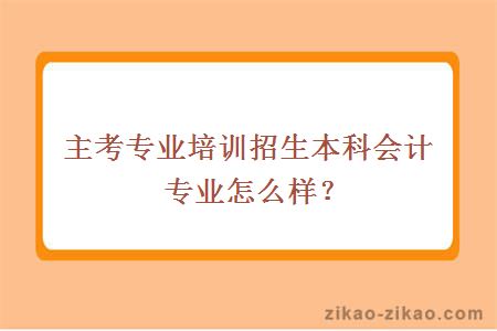 主考专业培训招生本科会计专业怎么样?