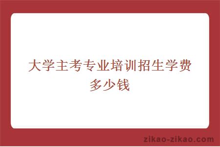 大学主考专业培训招生学费多少钱