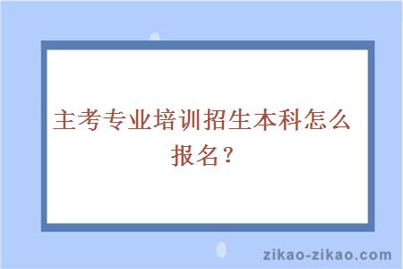 主考专业培训招生本科怎么报名？
