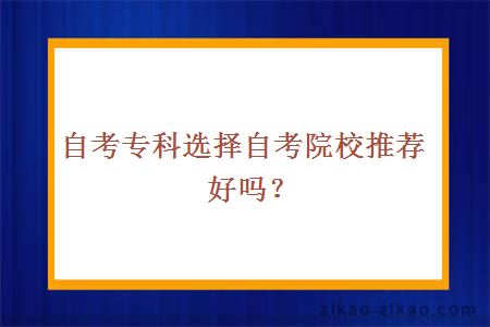 自考专科选择自考院校推荐好吗?
