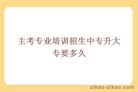 主考专业培训招生中专升大专要多久