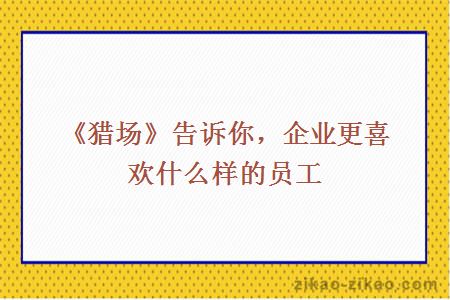 《猎场》告诉你，企业更喜欢什么样的员工
