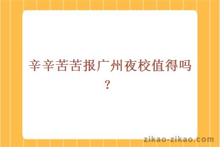 辛辛苦苦报广州夜校值得吗?