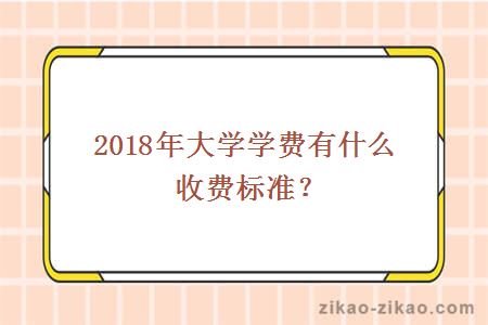 2018年大学学费有什么收费标准?