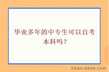 毕业多年的中专生可以自考本科吗?