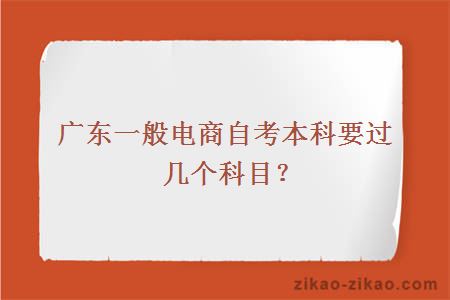 广东一般电商自考本科要过几个科目?
