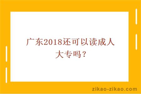 广东2018还可以读成人大专吗?