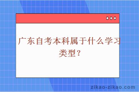广东自考本科属于什么学习类型?