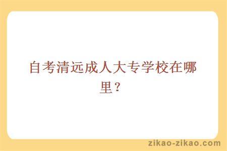 自考清远成人大专学校在哪里?