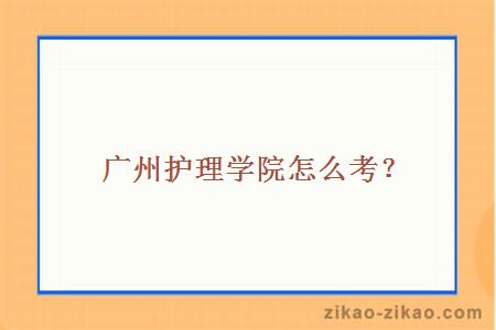 广州护理学院怎么考?