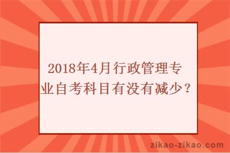 2018年4月行政管理专业自考科目有没有减少?