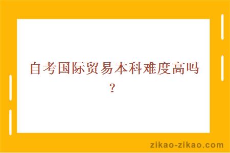 自考国际贸易本科难度