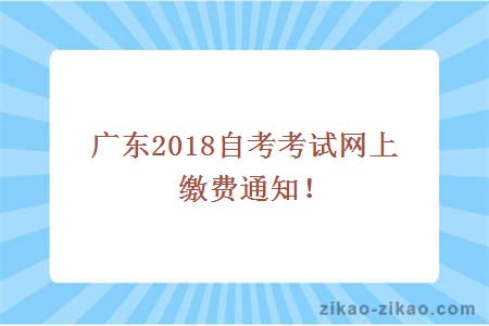 广东2018自考考试网上缴费通知!