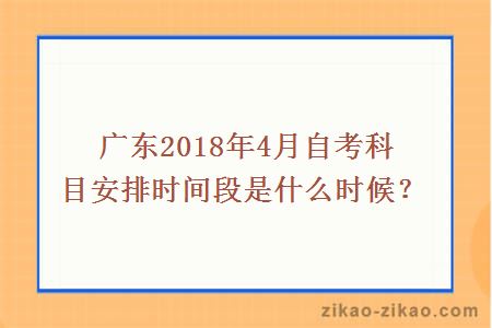 广东2018年4月自考科目安排时间段是什么时候?
