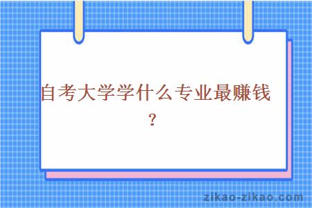 自考大学学什么专业最赚钱?
