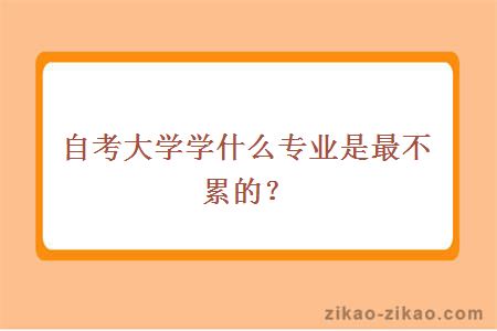 自考大学学什么专业是最不累的?