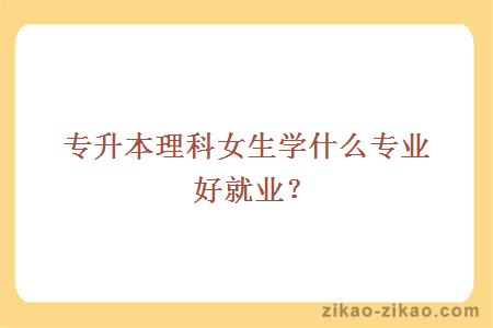 专升本理科女生学什么专业好就业?