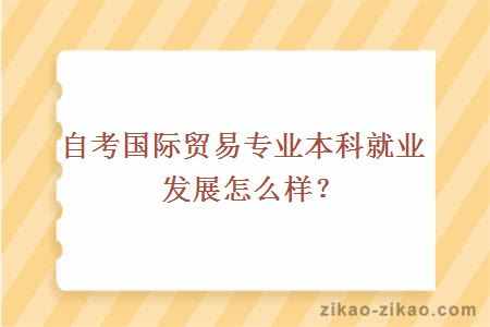 自考国际贸易专业本科就业发展怎么样?