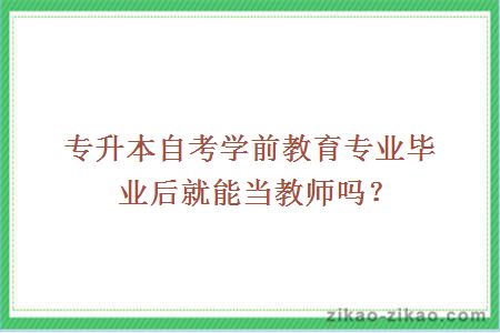 专升本自考学前教育专业毕业后就能当教师吗?