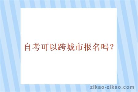 自考可以跨城市报名吗