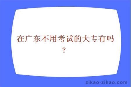 在广东不用考试的大专有吗？