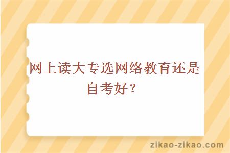 网上读大专选网络教育还是自考好？
