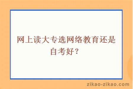 网上读大专选择网络教育还是自考