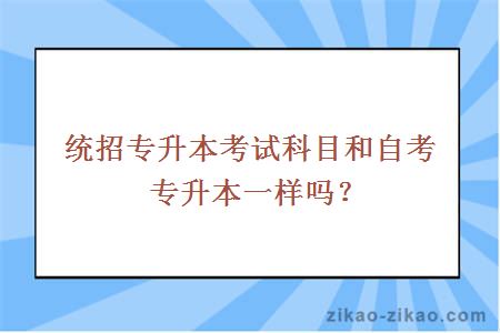 统招专升本考试科目和自考专升本一样吗?