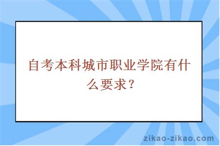 自考本科城市职业学院有什么要求？