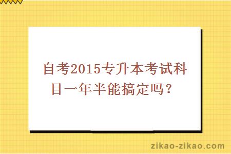 自考2015专升本考试科目一年半能搞定吗?