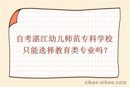 自考湛江幼儿师范专科学校只能选择教育类专业吗?