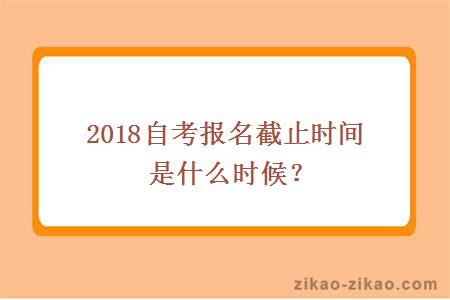 2018自考报名截止时间是什么时候?