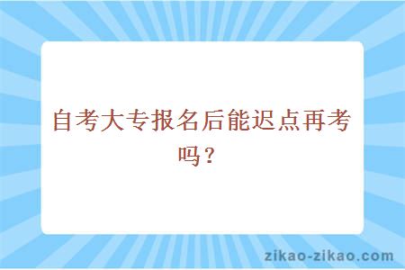 自考大专报名后迟点再考试