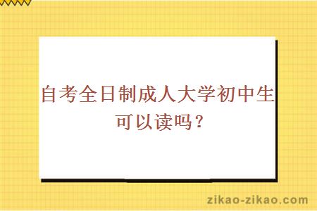 自考全日制成人大学初中生可以读吗?