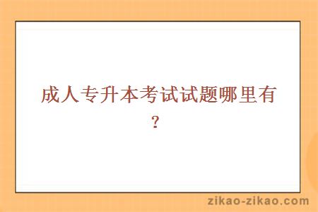 成人专升本考试试题哪里有?
