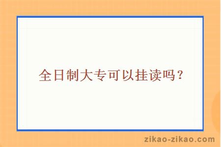全日制大专可以挂读吗?