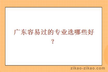 广东容易过的专业选哪些好