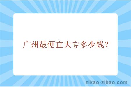 广州最便宜大专多少钱