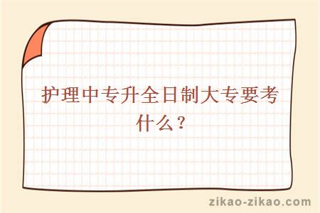 护理中专升全日制大专要考什么?