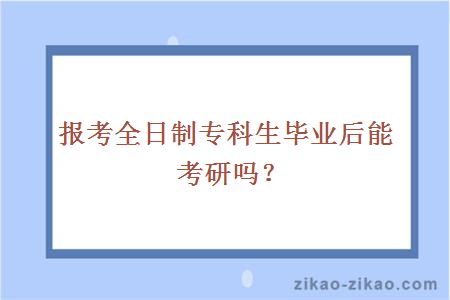 报考全日制专科生毕业后能考研吗?