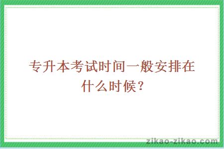 专升本考试时间一般安排在什么时候?