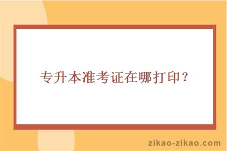 专升本准考证在哪打印?