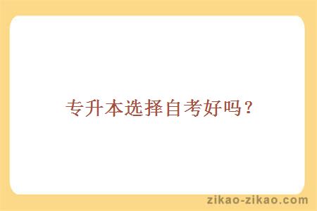 专升本选择自考好吗?